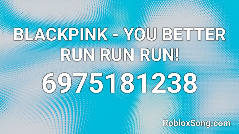 BLACKPINK - YOU BETTER RUN RUN RUN! Roblox ID