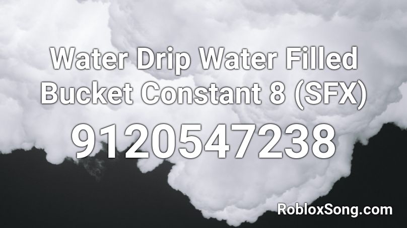 Water Drip Water Filled Bucket Constant 8 (SFX) Roblox ID