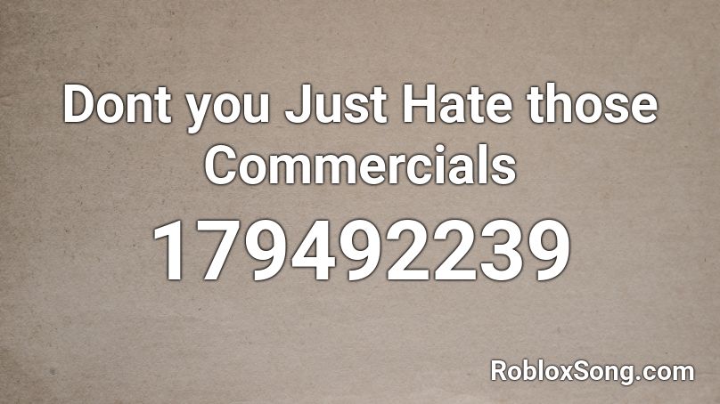 Dont you Just Hate those Commercials Roblox ID