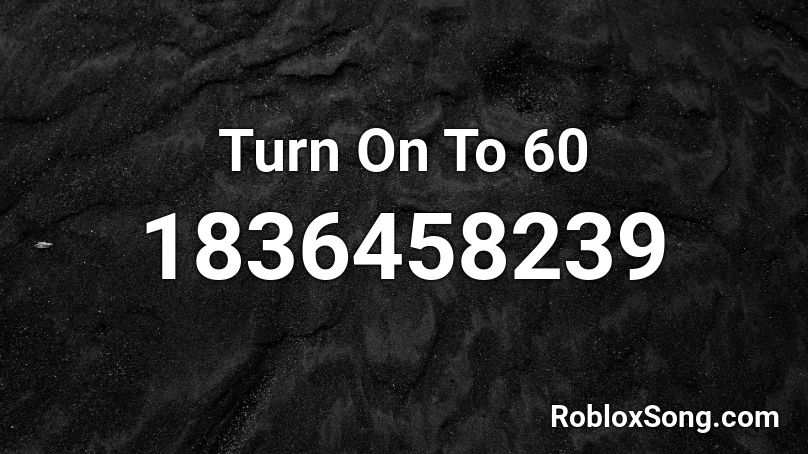 Turn On To 60 Roblox ID