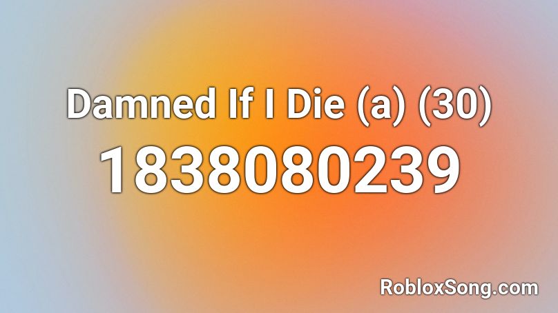 Damned If I Die (a) (30) Roblox ID