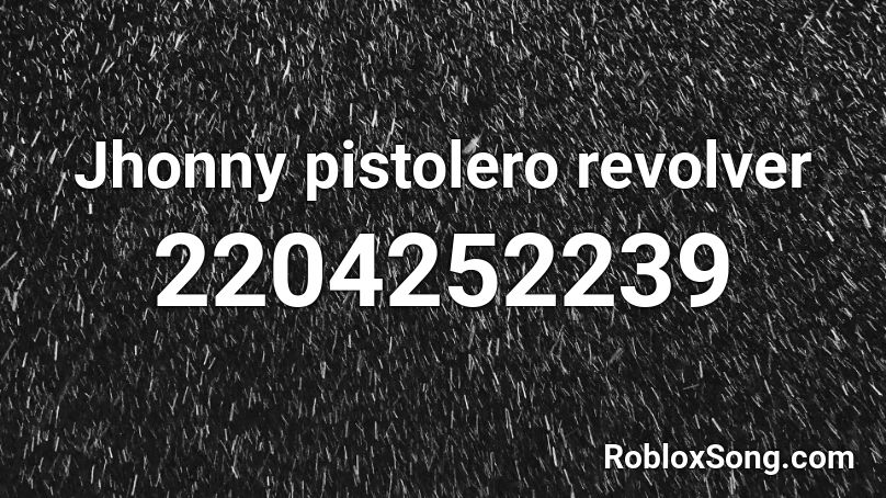 Jhonny Pistolero Revolver Roblox Id Roblox Music Codes