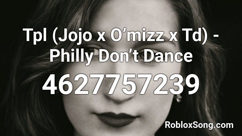 Tpl (Jojo x O’mizz x Td) - Philly Don’t Dance Roblox ID