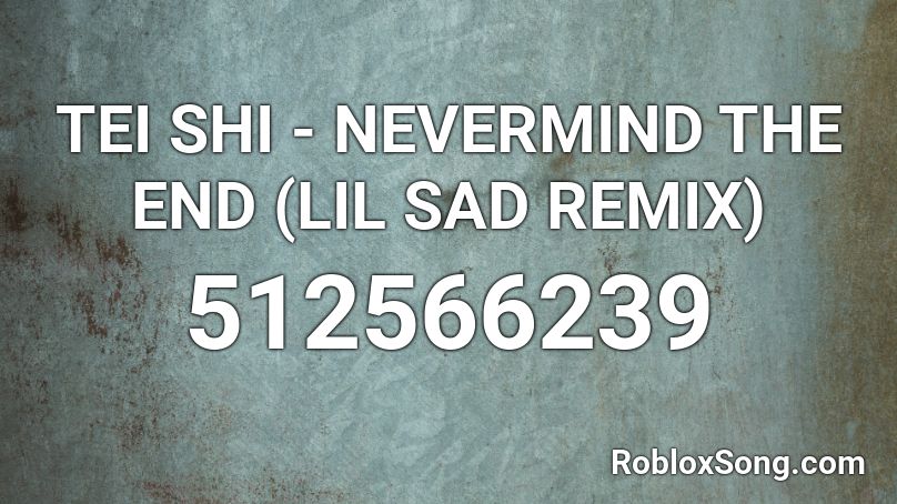 TEI SHI - NEVERMIND THE END (LIL SAD REMIX) Roblox ID