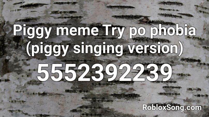 Piggy meme Try po phobia (piggy singing version) Roblox ID