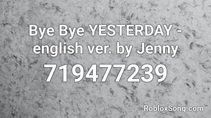 Bye Bye Yesterday English Ver By Jenny Roblox Id Roblox Music Codes - yesterday roblox music id