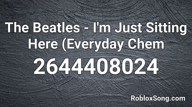 The Beatles - I'm Just Sitting Here (Everyday Chem Roblox ID