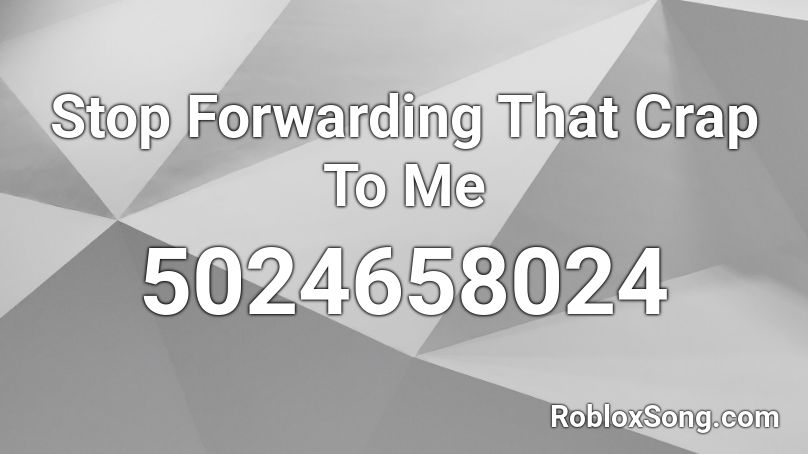 Stop Forwarding That Crap To Me Roblox ID