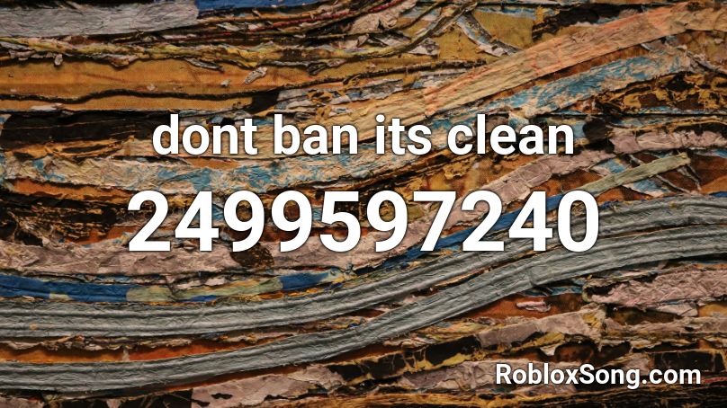 dont ban its clean Roblox ID