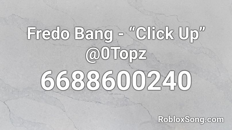 Fredo Bang - “Click Up” @0Topz Roblox ID