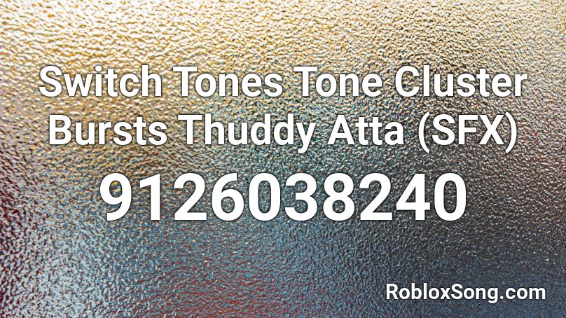 Switch Tones Tone Cluster Bursts Thuddy Atta (SFX) Roblox ID