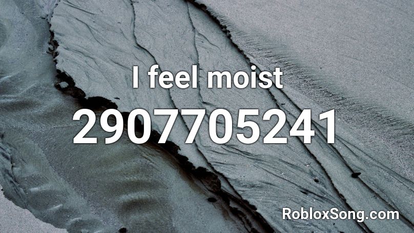 I feel moist Roblox ID