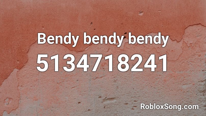 Bendy bendy bendy Roblox ID