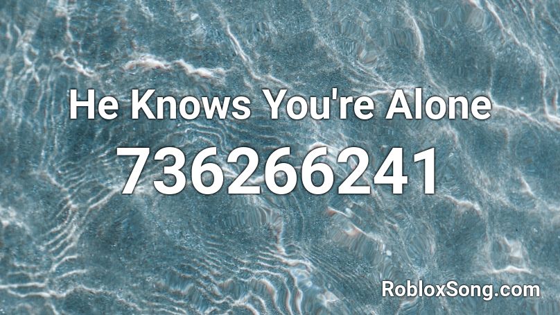 He Knows You're Alone Roblox ID
