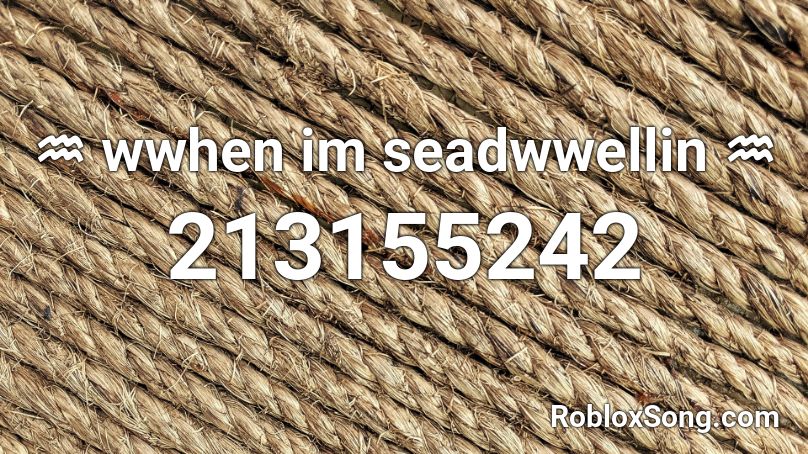   ♒  wwhen im seadwwellin   ♒  Roblox ID