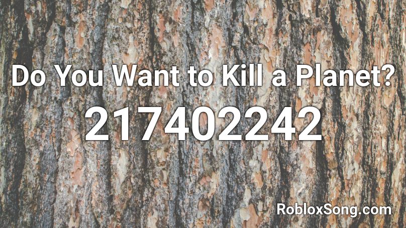 Do You Want to Kill a Planet? Roblox ID