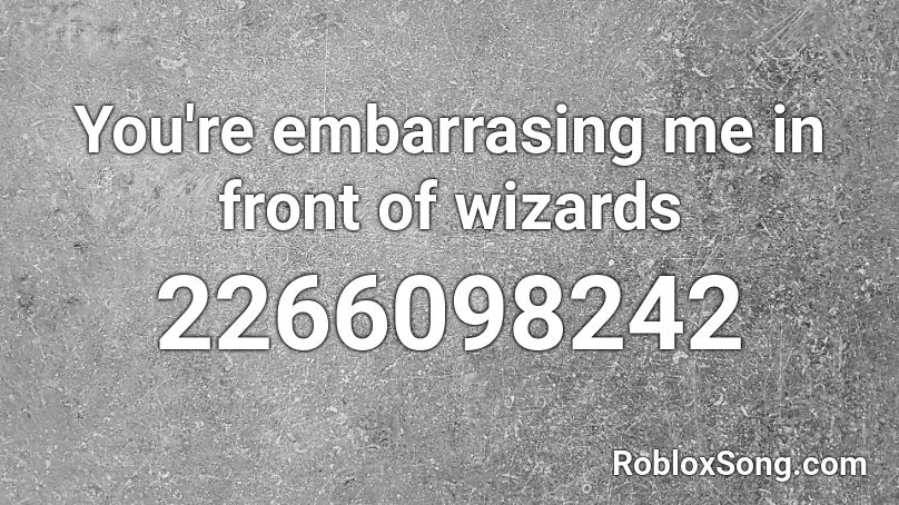 You're embarrasing me in front of wizards Roblox ID