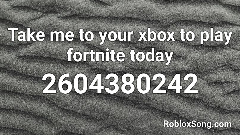 Take me to your xbox to play fortnite today Roblox ID