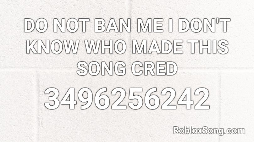 DO NOT BAN ME I DON'T KNOW WHO MADE THIS SONG CRED Roblox ID