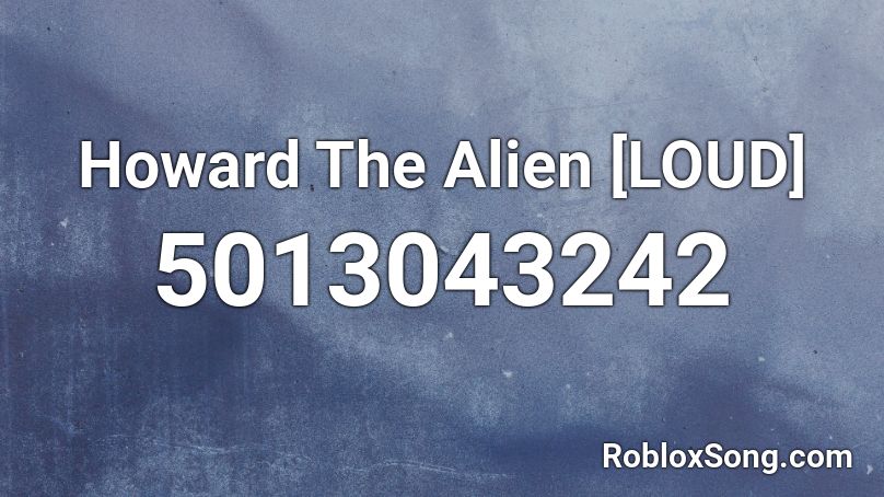 Howard The Alien [LOUD] Roblox ID