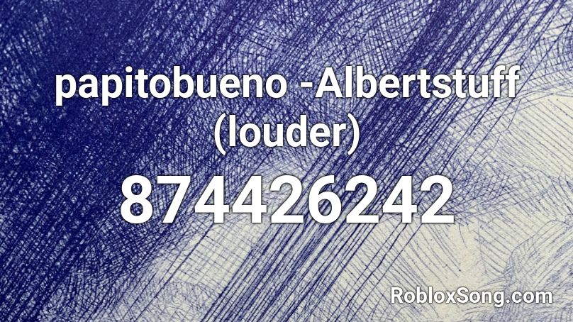 papitobueno -Albertstuff (louder) Roblox ID