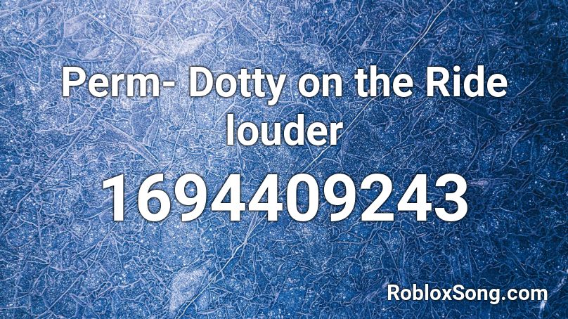 Perm- Dotty on the Ride louder  Roblox ID