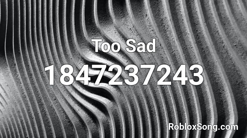 Too Sad Roblox ID