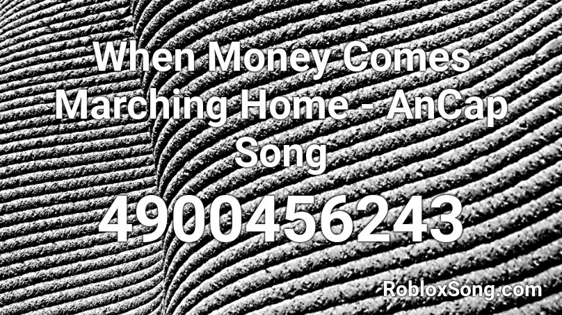 When Money Comes Marching Home - AnCap Song  Roblox ID