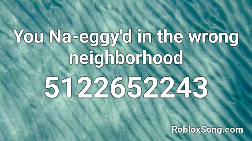 You Na-eggy'd in the wrong neighborhood Roblox ID