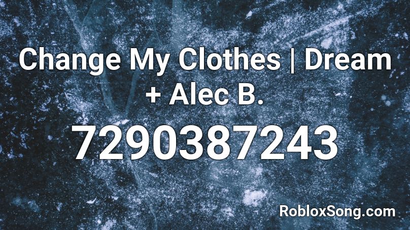 Change My Clothes | Dream + Alec B. Roblox ID