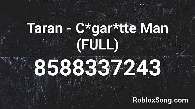 Taran - C*gar*tte Man (FULL) Roblox ID