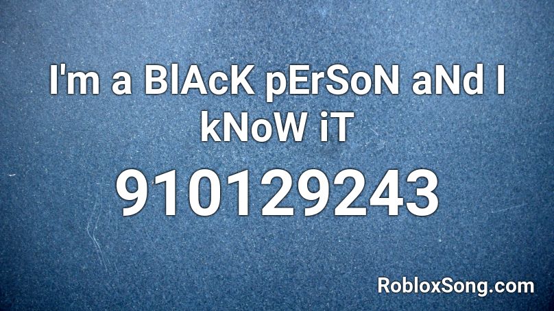 I'm a BlAcK pErSoN aNd I kNoW iT Roblox ID