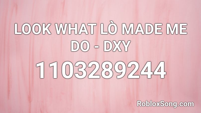LOOK WHAT LÒ MADE ME DO - DXY Roblox ID