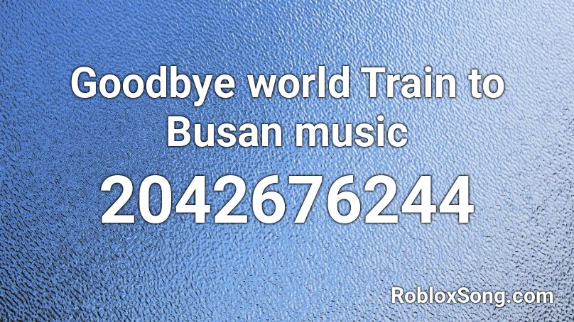 Goodbye world Train to Busan music Roblox ID