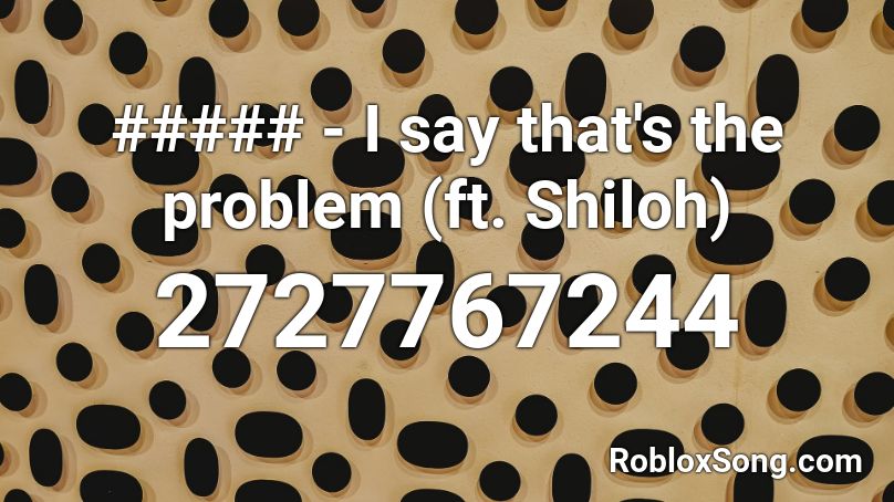 ##### - I say that's the problem (ft. Shiloh) Roblox ID