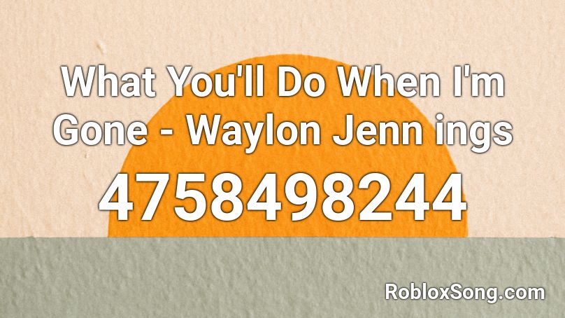 What You'll Do When I'm Gone - Waylon Jenn ings Roblox ID