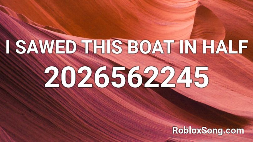 I SAWED THIS BOAT IN HALF Roblox ID