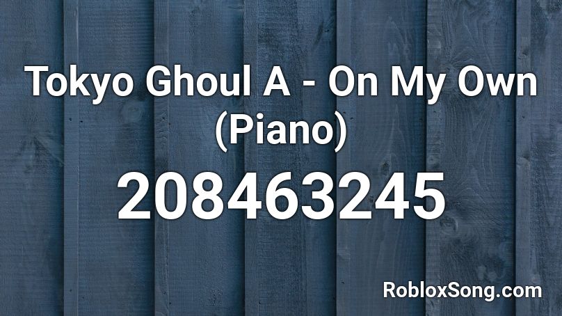 Tokyo Ghoul A - On My Own (Piano) Roblox ID