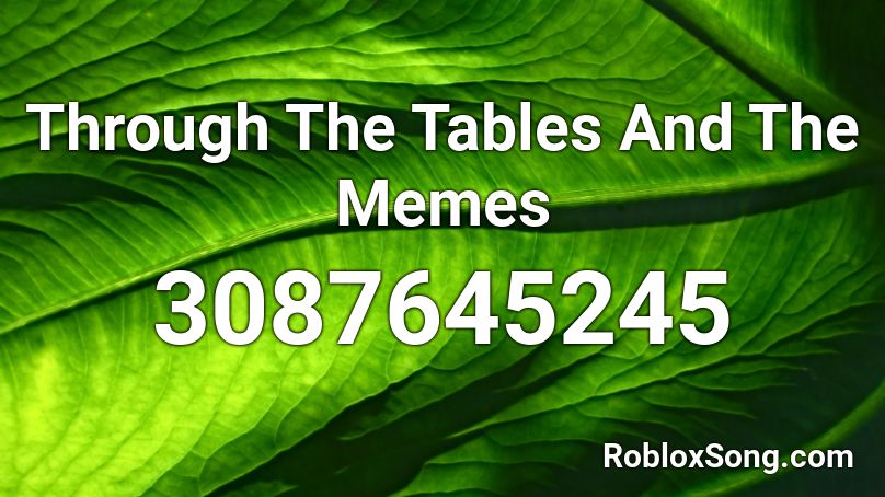 Through The Tables And The Memes Roblox ID