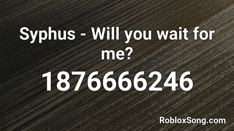 Syphus - Will you wait for me? Roblox ID