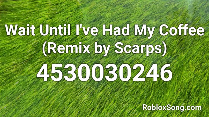 Wait Until I've Had My Coffee (Remix by Scarps) Roblox ID