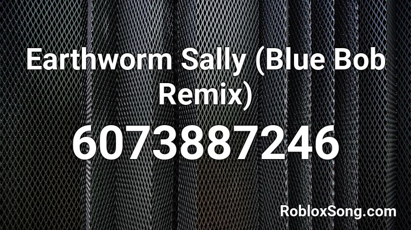 Earthworm Sally (Blue Bob Remix) Roblox ID