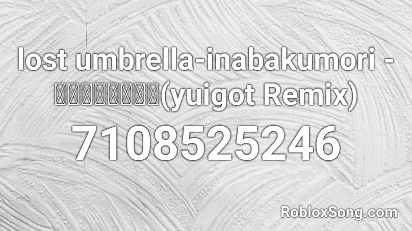 lost umbrella-inabakumori - ロストアンブレラ(yuigot Remix) Roblox ID