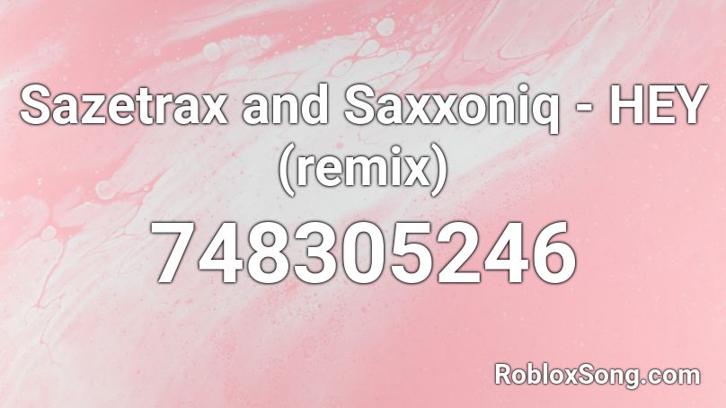 Sazetrax and Saxxoniq - HEY (remix) Roblox ID