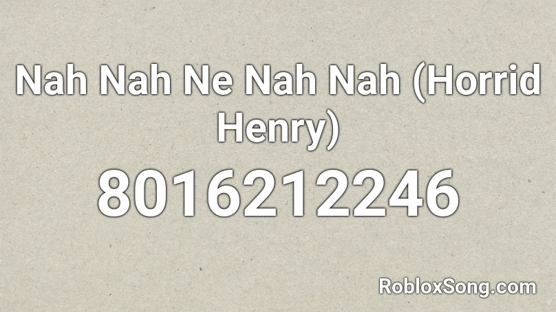 Nah Nah Ne Nah Nah (Horrid Henry) Roblox ID