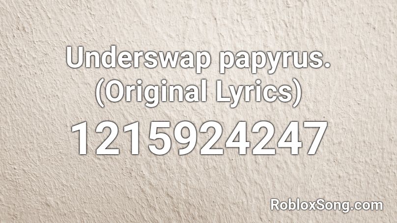 Underswap Papyrus Original Lyrics Roblox Id Roblox Music Codes We don't have this lyrics yet, you can help us by submitting it after submitted lyrics, your name will be printed as part of the credit when your lyric is approved. underswap papyrus original lyrics