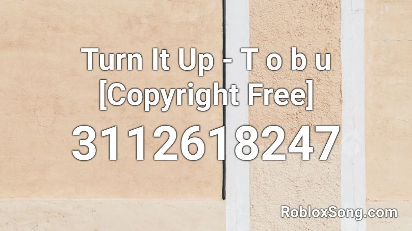  Turn It Up - T o b u [Copyright Free] Roblox ID