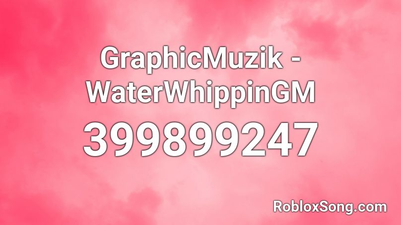 GraphicMuzik - WaterWhippinGM Roblox ID