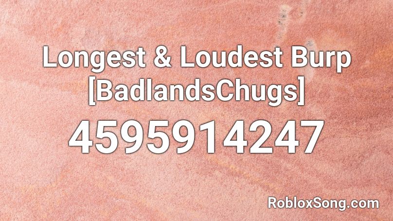 Longest Loudest Burp Badlandschugs Roblox Id Roblox Music Codes - loudest song on roblox id