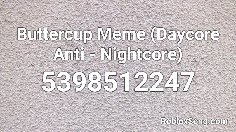 Buttercup Meme (Daycore Anti - Nightcore) Roblox ID - Roblox music codes
